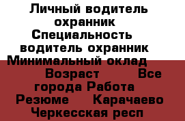 Личный водитель охранник › Специальность ­  водитель-охранник › Минимальный оклад ­ 85 000 › Возраст ­ 43 - Все города Работа » Резюме   . Карачаево-Черкесская респ.